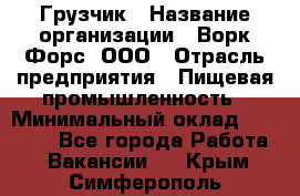 Грузчик › Название организации ­ Ворк Форс, ООО › Отрасль предприятия ­ Пищевая промышленность › Минимальный оклад ­ 26 000 - Все города Работа » Вакансии   . Крым,Симферополь